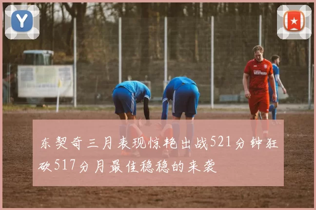 东契奇三月表现惊艳出战521分钟狂砍517分月最佳稳稳的来袭
