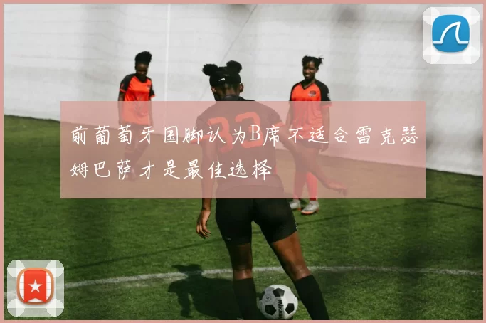 前葡萄牙国脚认为B席不适合雷克瑟姆巴萨才是最佳选择