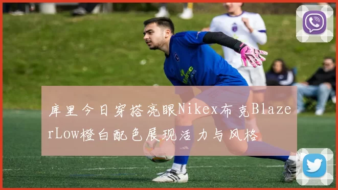 库里今日穿搭亮眼Nikex布克BlazerLow橙白配色展现活力与风格