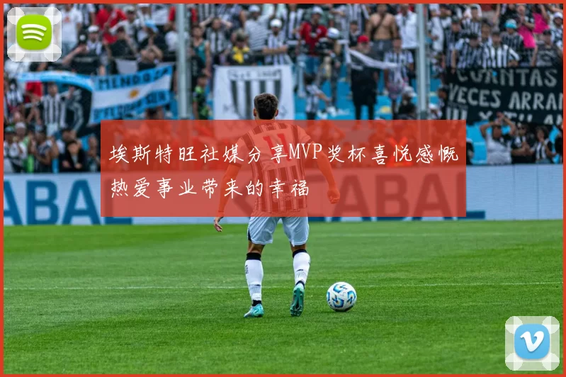 埃斯特旺社媒分享MVP奖杯喜悦感慨热爱事业带来的幸福