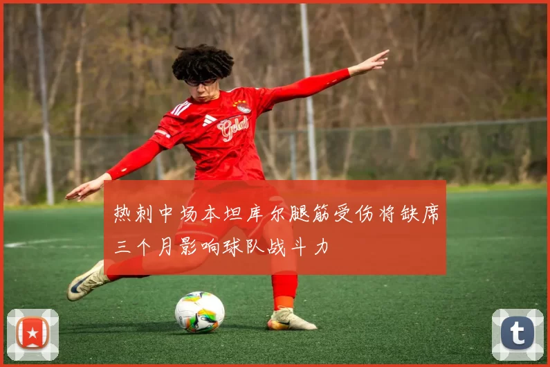 热刺中场本坦库尔腿筋受伤将缺席三个月影响球队战斗力