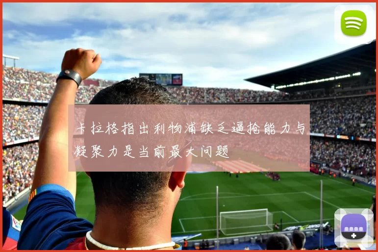卡拉格指出利物浦缺乏逼抢能力与凝聚力是当前最大问题