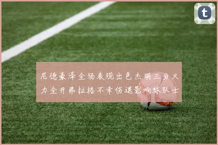 尼德豪泽全场表现出色杰明三分火力全开弗拉格不幸伤退影响球队士气